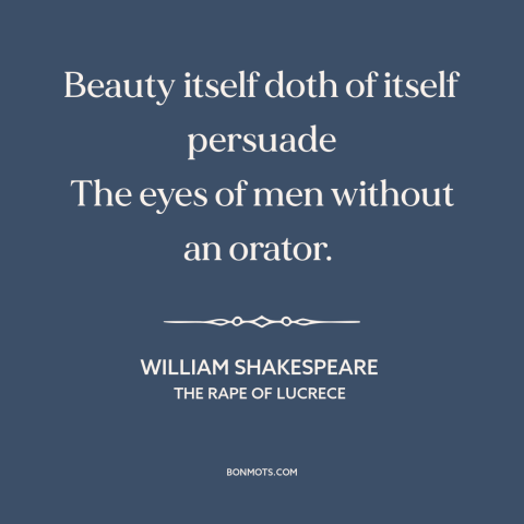 A quote by William Shakespeare about power of beauty: “Beauty itself doth of itself persuade The eyes of men without…”