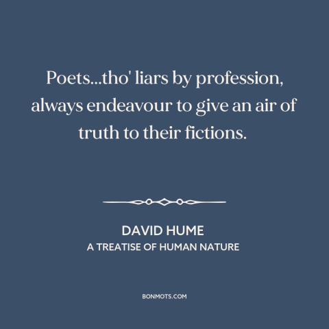 A quote by David Hume about poets: “Poets...tho' liars by profession, always endeavour to give an air of truth to their…”