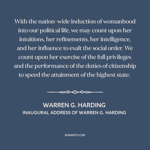 A quote by Warren G. Harding about women's rights: “With the nation-wide induction of womanhood into our political life…”