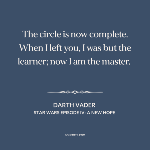 A quote from Star Wars Episode IV: A New Hope about teachers and students: “The circle is now complete. When I left you, I…”