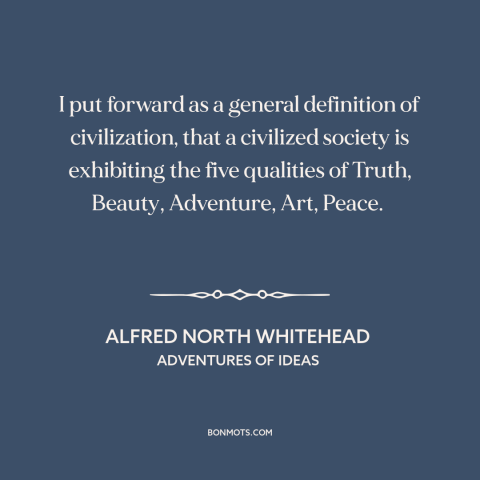 A quote by Alfred North Whitehead about civilization: “I put forward as a general definition of civilization, that a…”