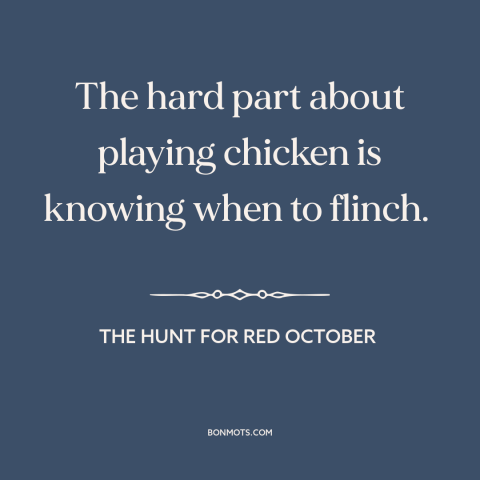 A quote from The Hunt for Red October about international politics: “The hard part about playing chicken is…”