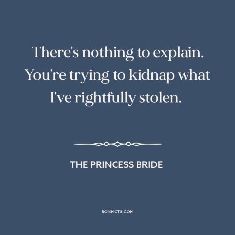 A quote from The Princess Bride about stealing: “There's nothing to explain. You're trying to kidnap what I've…”