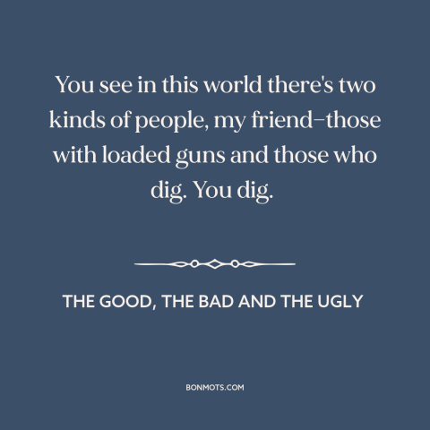 A quote from The Good, the Bad and the Ugly about power over others: “You see in this world there's two kinds of…”