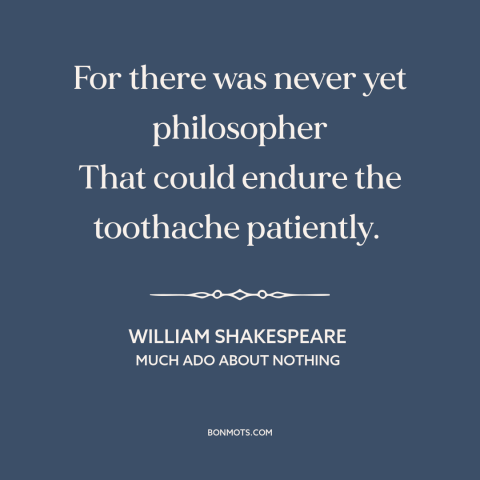 A quote by William Shakespeare about philosophy: “For there was never yet philosopher That could endure the toothache…”