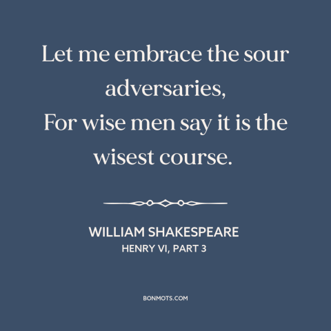 A quote by William Shakespeare about learning from adversity: “Let me embrace the sour adversaries, For wise men say it…”