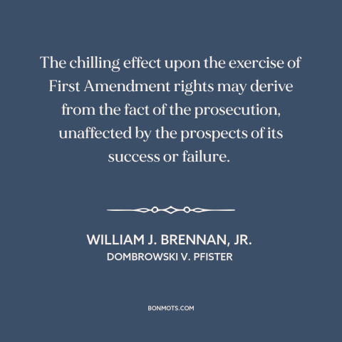 A quote by William J. Brennan, Jr about first amendment: “The chilling effect upon the exercise of First Amendment rights…”