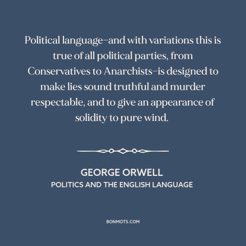 A quote by George Orwell about politics and lies: “Political language—and with variations this is true of all…”