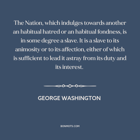 A quote by George Washington about foreign policy: “The Nation, which indulges towards another an habitual hatred or…”