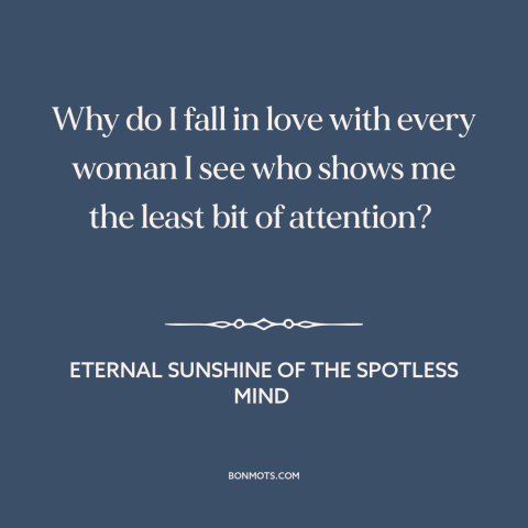 A quote from Eternal Sunshine of the Spotless Mind about self-sabotage: “Why do I fall in love with every woman I see…”