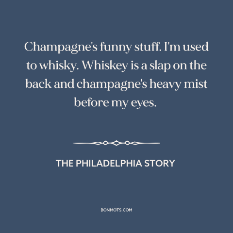 A quote from The Philadelphia Story about champagne: “Champagne's funny stuff. I'm used to whisky. Whiskey is a slap on…”