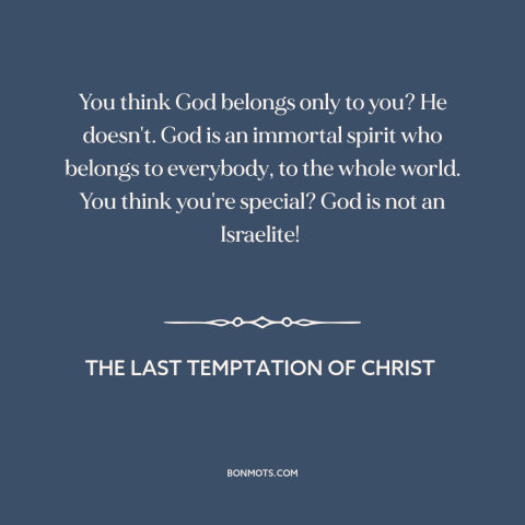 A quote from The Last Temptation of Christ about nature of god: “You think God belongs only to you? He doesn't. God…”