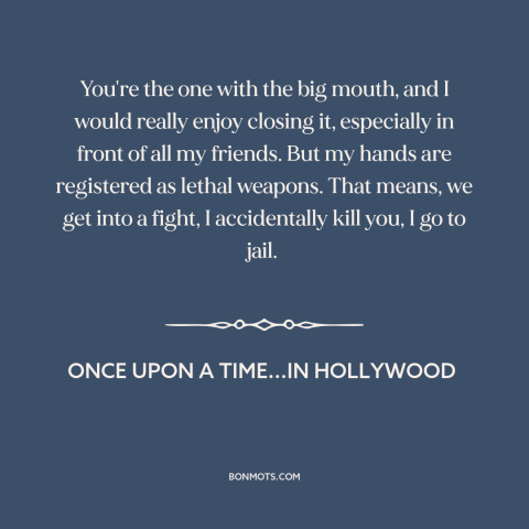 A quote from Once Upon a Time...in Hollywood about shutting up: “You're the one with the big mouth, and I would…”