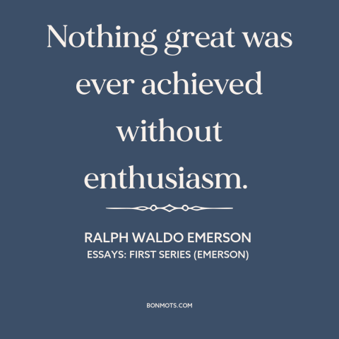 A quote by Ralph Waldo Emerson about passion: “Nothing great was ever achieved without enthusiasm.”