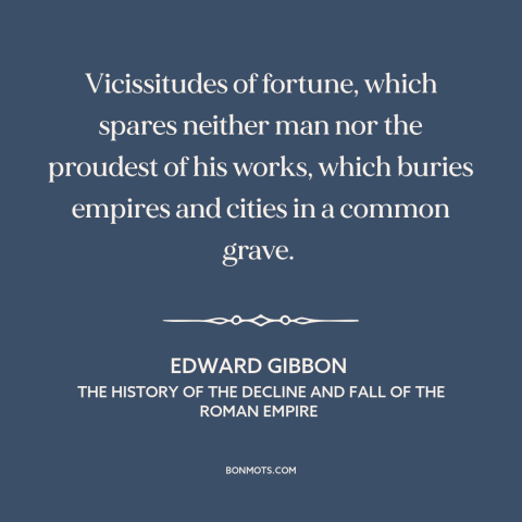 A quote by Edward Gibbon about fortune: “Vicissitudes of fortune, which spares neither man nor the proudest of his works…”