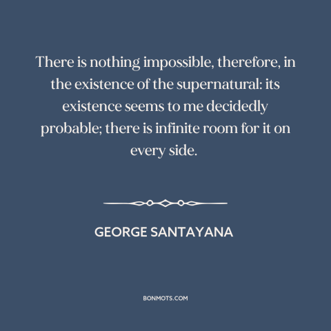 A quote by George Santayana about the supernatural: “There is nothing impossible, therefore, in the existence of…”