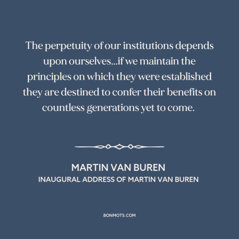 A quote by Martin Van Buren about American government: “The perpetuity of our institutions depends upon ourselves...if…”