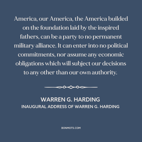 A quote by Warren G. Harding about isolationism: “America, our America, the America builded on the foundation laid…”