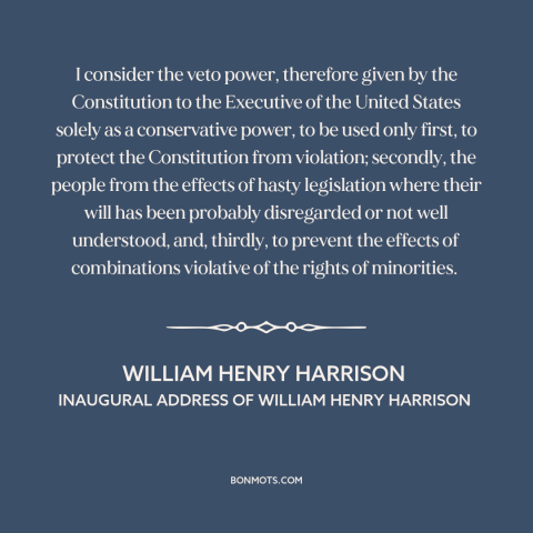 A quote by William Henry Harrison about veto: “I consider the veto power, therefore given by the Constitution to the…”