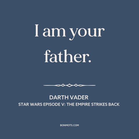 A quote from Star Wars Episode V: The Empire Strikes Back about fathers and sons: “I am your father.”