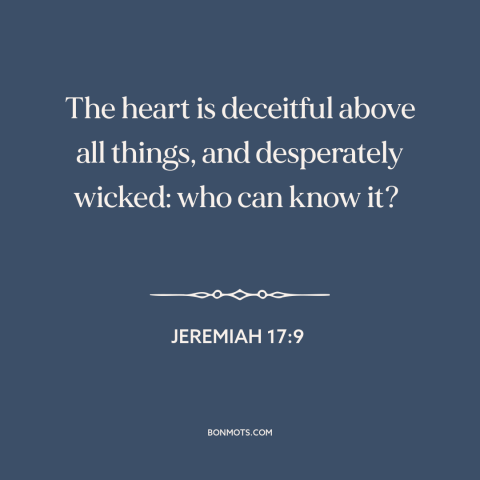 A quote from The Bible about delusion: “The heart is deceitful above all things, and desperately wicked: who can know it?”