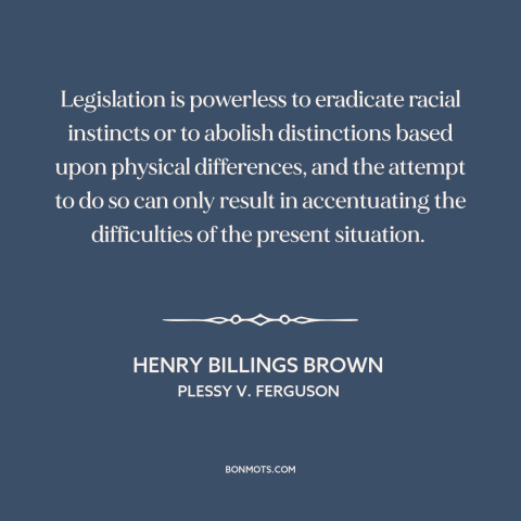 A quote by Henry Billings Brown about jim crow: “Legislation is powerless to eradicate racial instincts or to…”