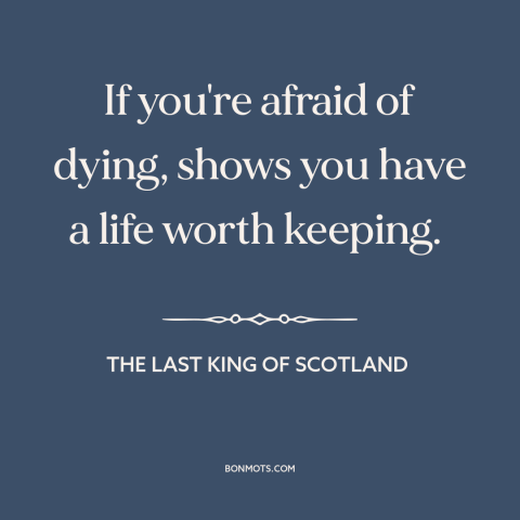 A quote from The Last King of Scotland about fear of death: “If you're afraid of dying, shows you have a life worth…”