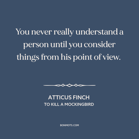 A quote from To Kill a Mockingbird about empathy: “You never really understand a person until you consider things from…”