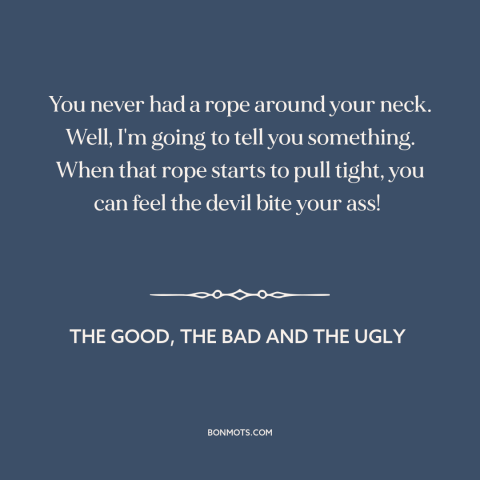 A quote from The Good, the Bad and the Ugly about hanging: “You never had a rope around your neck. Well, I'm going to tell…”