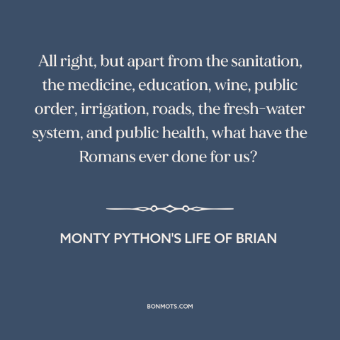 A quote from Monty Python's Life of Brian about anti-imperialism: “All right, but apart from the sanitation…”