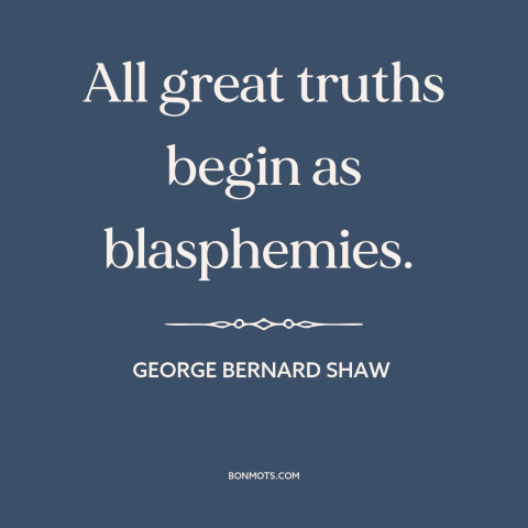 A quote by George Bernard Shaw about intellectual history: “All great truths begin as blasphemies.”