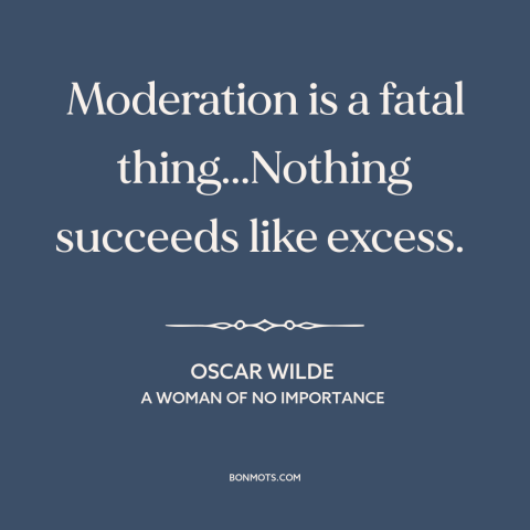 A quote by Oscar Wilde about moderation vs. excess: “Moderation is a fatal thing...Nothing succeeds like excess.”