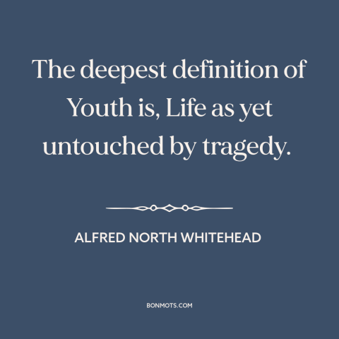 A quote by Alfred North Whitehead about youth: “The deepest definition of Youth is, Life as yet untouched by tragedy.”