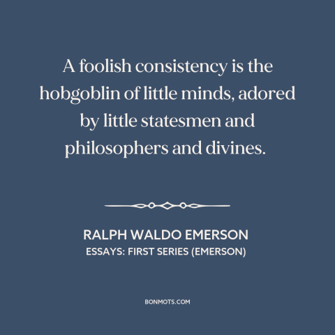 A quote by Ralph Waldo Emerson about consistency: “A foolish consistency is the hobgoblin of little minds, adored by…”