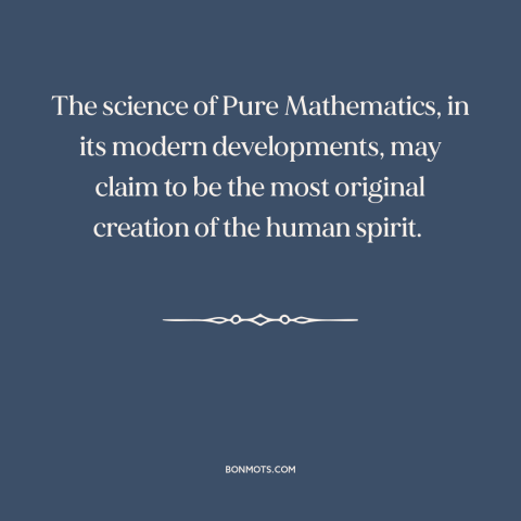 A quote by Alfred North Whitehead about mathematics: “The science of Pure Mathematics, in its modern developments, may…”