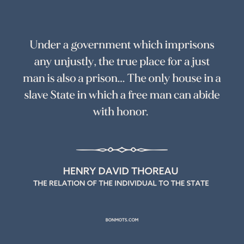 A quote by Henry David Thoreau about injustice: “Under a government which imprisons any unjustly, the true place for a just…”