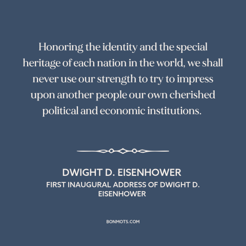 A quote by Dwight D. Eisenhower about non-intervention: “Honoring the identity and the special heritage of each nation in…”