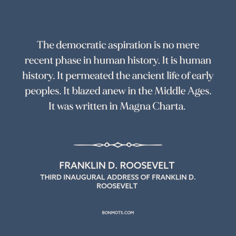 A quote by Franklin D. Roosevelt about democracy: “The democratic aspiration is no mere recent phase in human history. It…”