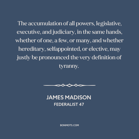 A quote by James Madison about tyranny: “The accumulation of all powers, legislative, executive, and judiciary, in…”