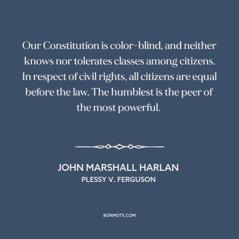 A quote by John Marshall Harlan about constitutional law: “Our Constitution is color-blind, and neither knows…”