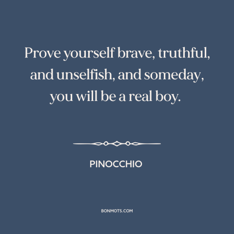 A quote from Pinocchio  about formation of character: “Prove yourself brave, truthful, and unselfish, and someday, you will…”