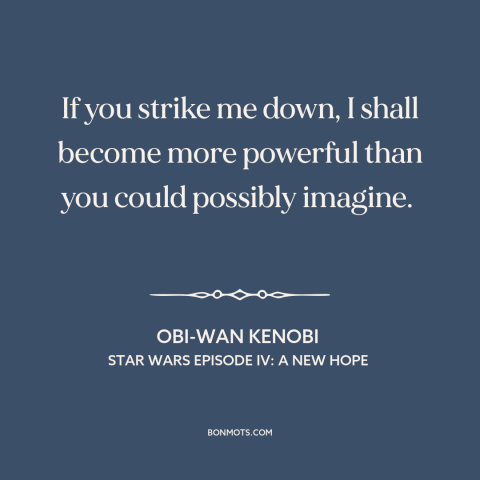 A quote from Star Wars Episode IV: A New Hope about invincibility: “If you strike me down, I shall become more powerful…”