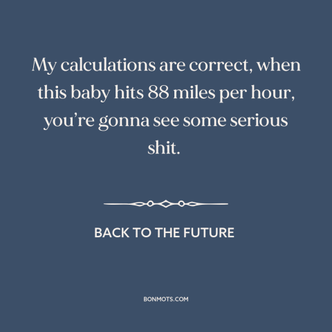 A quote from Back to the Future about time travel: “My calculations are correct, when this baby hits 88 miles per…”