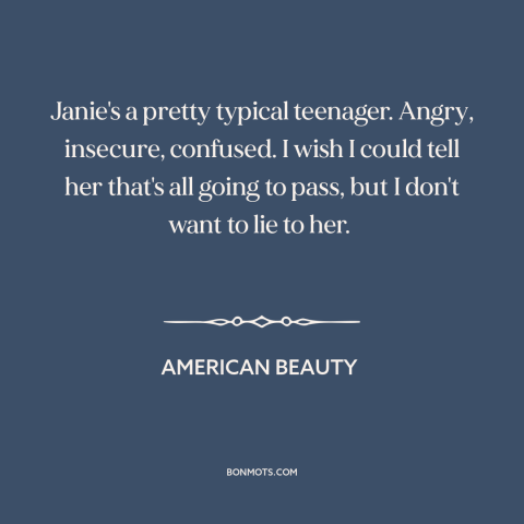 A quote from American Beauty about adolescence: “Janie's a pretty typical teenager. Angry, insecure, confused. I wish…”