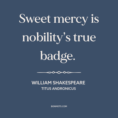 A quote by William Shakespeare about mercy: “Sweet mercy is nobility’s true badge.”