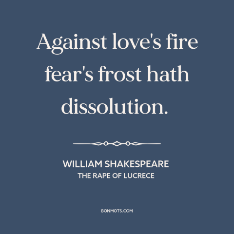 A quote by William Shakespeare about power of love: “Against love's fire fear's frost hath dissolution.”