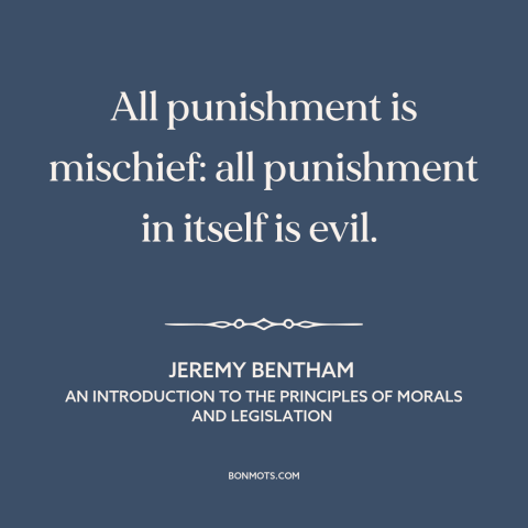 A quote by Jeremy Bentham about punishment: “All punishment is mischief: all punishment in itself is evil.”