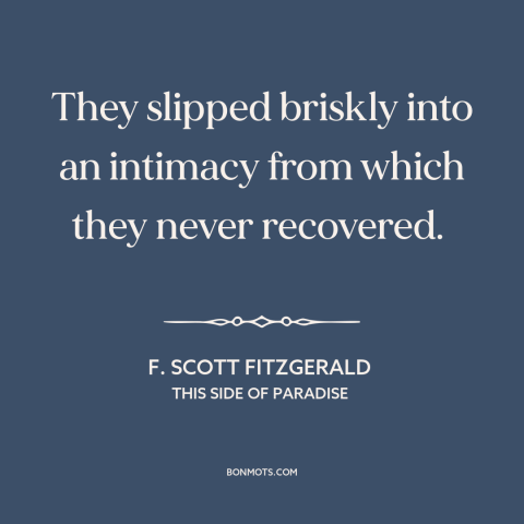 A quote by F. Scott Fitzgerald about personal chemistry: “They slipped briskly into an intimacy from which they never…”