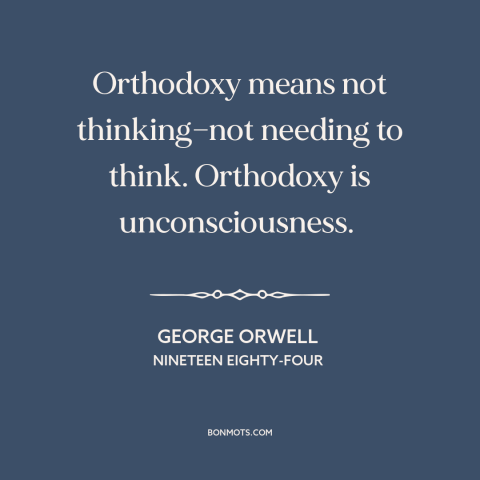 A quote by George Orwell about thinking for oneself: “Orthodoxy means not thinking—not needing to think. Orthodoxy is…”