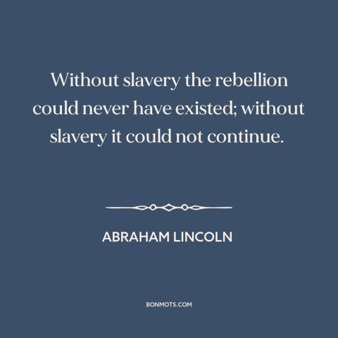 A quote by Abraham Lincoln about the American Civil War: “Without slavery the rebellion could never have existed; without…”